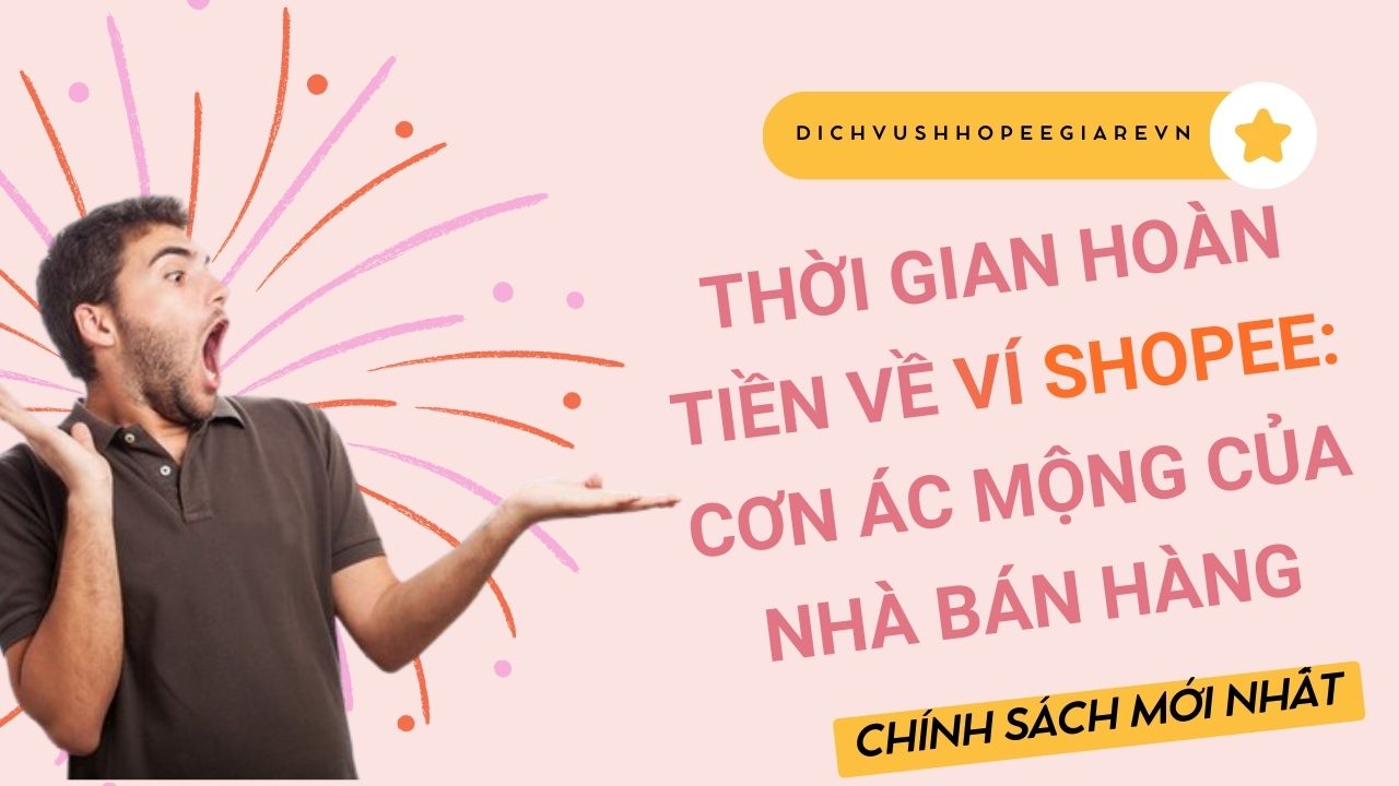 THỜI GIAN HOÀN TIỀN VỀ VÍ SHOPEE: Cơn Ác Mộng Của Nhà Bán Hàng Và Chính Sách Mới Nhất
