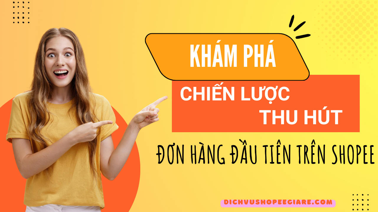 Khám Phá Bí Mật “Chiến Lược Thu Hút Đơn Hàng Đầu Tiên Trên Shopee”